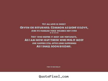 Percy Bysshe Shelley picture quotes - Yet all love is sweet given or returned. common.. - Love quotes