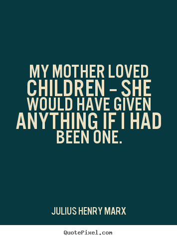 Quotes about love - My mother loved children -- she would have given anything..