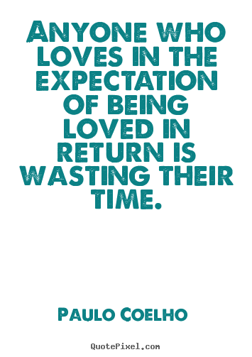 Love quotes - Anyone who loves in the expectation of being loved in return..