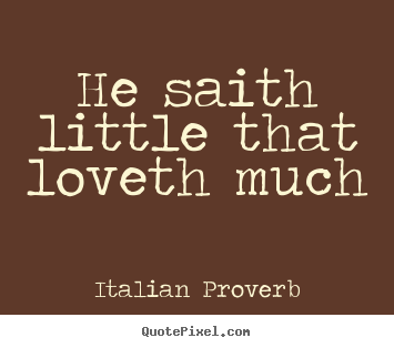 Create your own picture quotes about love - He saith little that loveth much