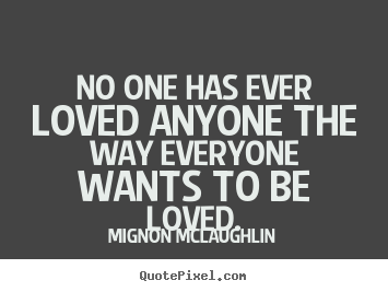 Quotes about love - No one has ever loved anyone the way everyone wants to be loved.