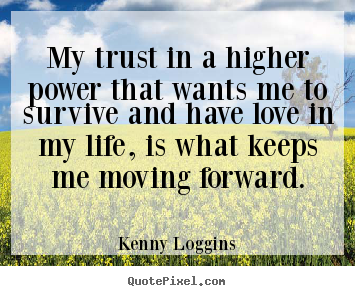 Kenny Loggins poster quotes - My trust in a higher power that wants me to.. - Love quotes