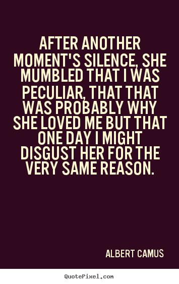 Albert Camus picture quote - After another moment's silence, she mumbled that i was peculiar, that.. - Love quotes