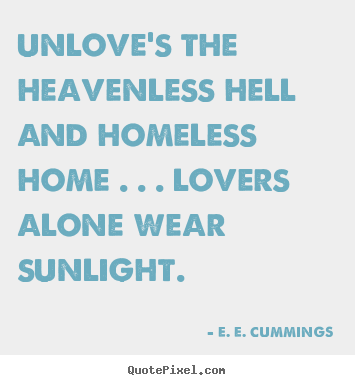 E. E. Cummings picture quotes - Unlove's the heavenless hell and homeless.. - Love quotes