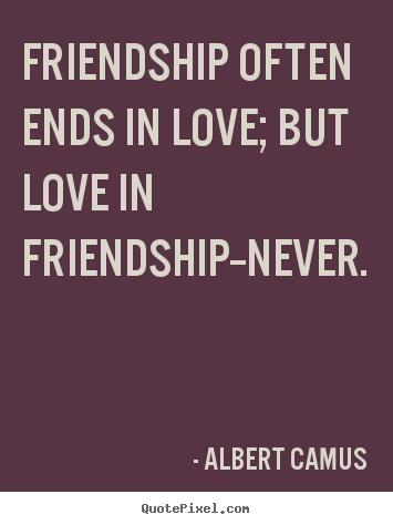 Albert Camus pictures sayings - Friendship often ends in love; but love in friendship--never. - Love quote