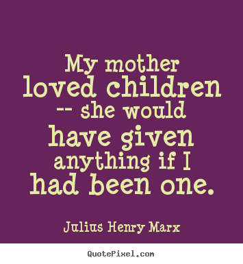 How to make image quotes about love - My mother loved children -- she would have given anything if i had been..