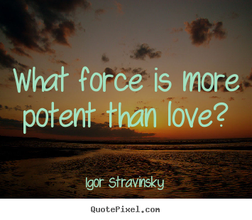 Make picture quotes about love - What force is more potent than love?