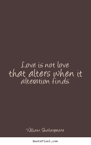 Love is not love that alters when it alteration finds. William Shakespeare  love quotes