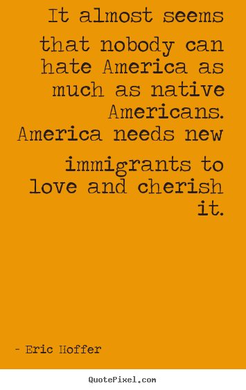 Design your own image quotes about love - It almost seems that nobody can hate america as much as native americans...