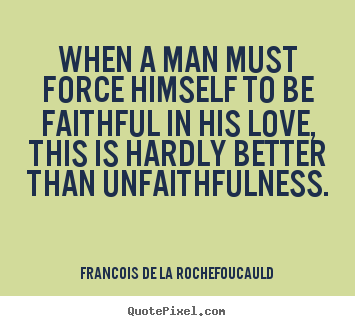 Francois De La Rochefoucauld picture quotes - When a man must force himself to be faithful in his love, this.. - Love quote