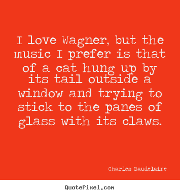 Customize image quote about love - I love wagner, but the music i prefer is that of a cat hung up..