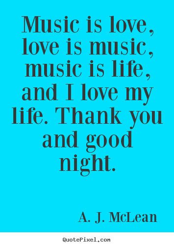 Love quotes - Music is love, love is music, music is life, and i love my life. thank..