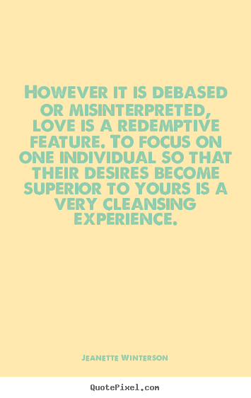 However it is debased or misinterpreted, love is a.. Jeanette Winterson  love quotes
