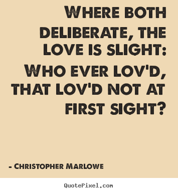 Where both deliberate, the love is slight: who ever lov'd, that.. Christopher Marlowe good love sayings