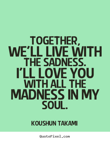 Koushun Takami picture sayings - Together, we'll live with the sadness. i'll love you with.. - Love quote
