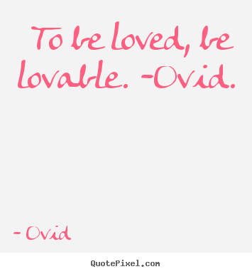 Love quotes - To be loved, be lovable. -ovid.