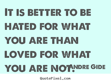 It is better to be hated for what you are than loved for what you.. Andre Gide best love quotes