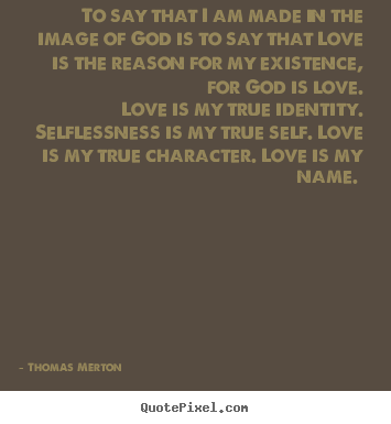 To say that i am made in the image of god.. Thomas Merton greatest love quotes
