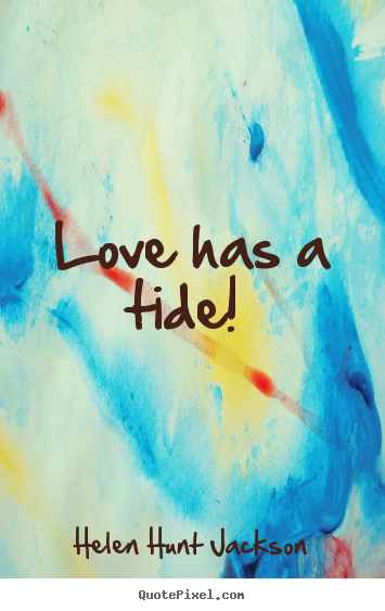 Love has a tide!  Helen Hunt Jackson popular love quotes