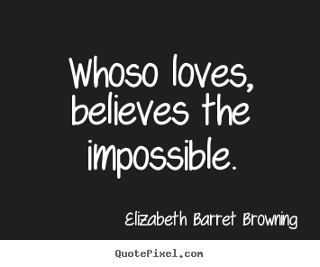 Love quote - Whoso loves, believes the impossible.