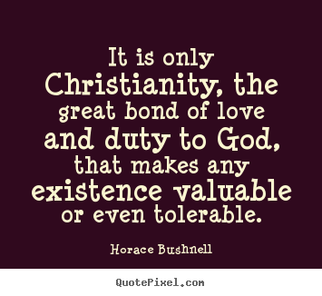 Love quote - It is only christianity, the great bond of love and duty to..