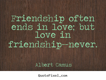 Friendship often ends in love; but love in.. Albert Camus famous love quotes