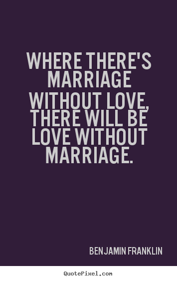 Benjamin Franklin picture quotes - Where there's marriage without love, there will be.. - Love quotes