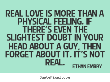 Real love is more than a physical feeling. if there's even the.. Ethan Embry good love quotes