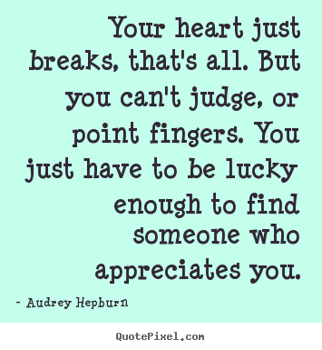 Your heart just breaks, that's all. but you can't judge,.. Audrey Hepburn popular love sayings