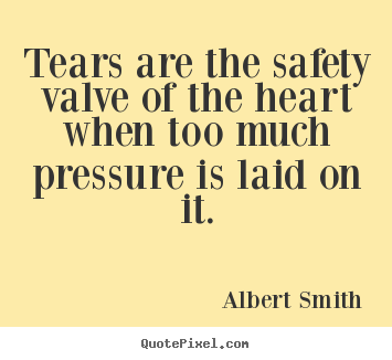Quote about love - Tears are the safety valve of the heart when too..