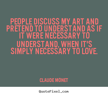Quotes about love - People discuss my art and pretend to understand as if it were..