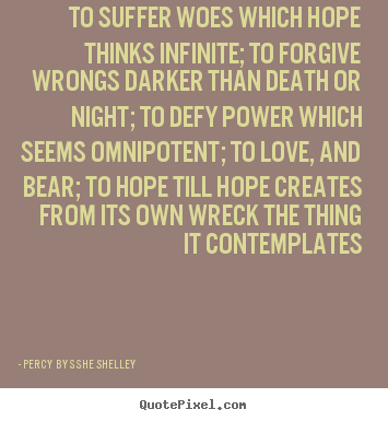 Percy Bysshe Shelley picture quote - To suffer woes which hope thinks infinite; to forgive wrongs darker.. - Love quotes