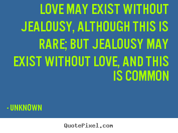 Quotes about love - Love may exist without jealousy, although this is rare; but jealousy..