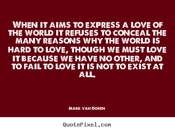 Mark Van Doren picture quotes - When it aims to express a love of the world it.. - Love quotes