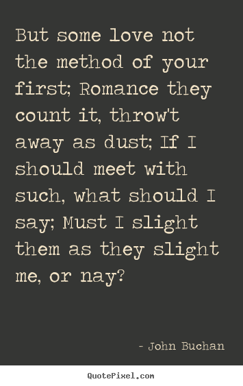 But some love not the method of your first; romance they count.. John Buchan good love quotes