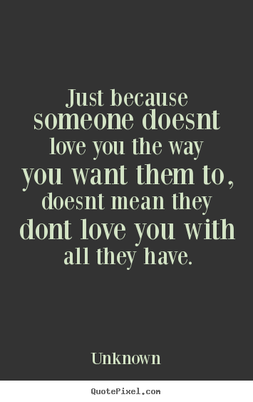 Quote about love - Just because someone doesnt love you the way you want them..