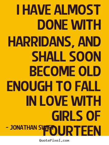 Jonathan Swift photo quotes - I have almost done with harridans, and shall soon.. - Love quotes