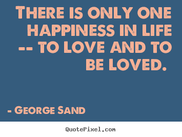 George Sand pictures sayings - There is only one happiness in life -- to love and to be.. - Love quotes