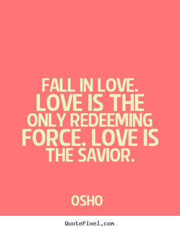 Quotes about love - Fall in love. love is the only redeeming force. love is the savior.