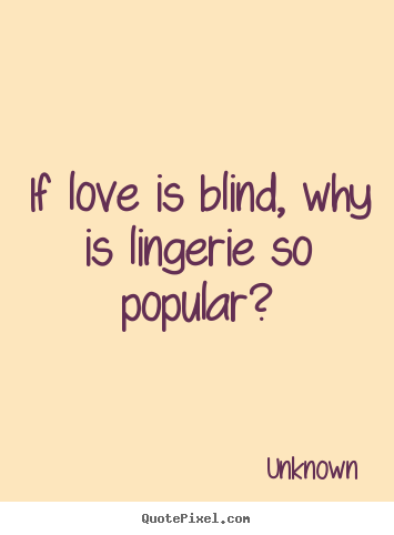 Design your own photo quotes about love - If love is blind, why is lingerie so popular?