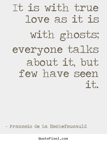 Create custom picture quotes about love - It is with true love as it is with ghosts; everyone talks about it, but..