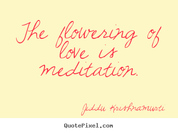 Love quotes - The flowering of love is meditation.
