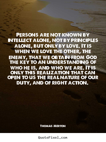 Persons are not known by intellect alone, not by principles.. Thomas Merton famous love quotes