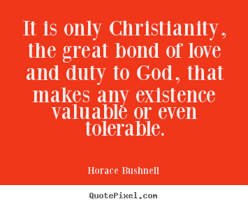Create your own picture quotes about love - It is only christianity, the great bond of love and duty to god, that..