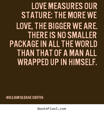 William Sloane Coffin picture quotes - Love measures our stature: the more we love,.. - Love quotes