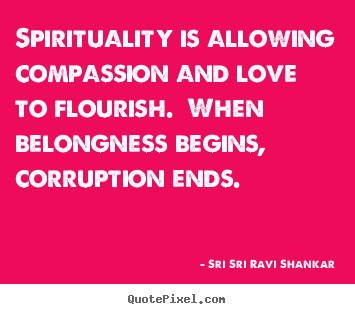 Make personalized poster quotes about love - Spirituality is allowing compassion and love to flourish. when belongness..