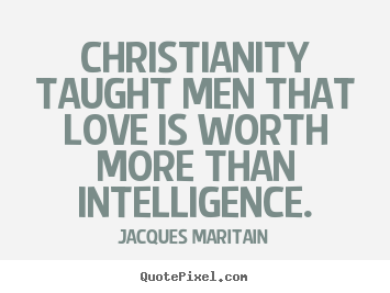 Quote about love - Christianity taught men that love is worth more than intelligence.