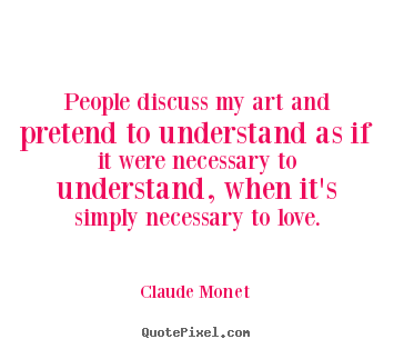 Quotes about love - People discuss my art and pretend to understand as if it were..