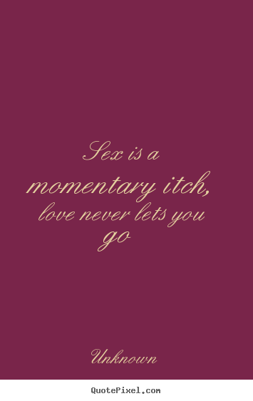 Quotes about love - Sex is a momentary itch, love never lets you go