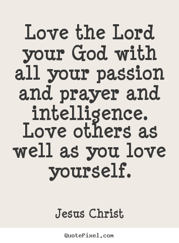 Jesus Christ picture quotes - Love the lord your god with all your passion and prayer and intelligence... - Love quotes